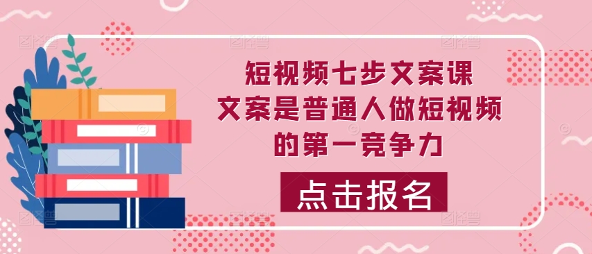 短视频七步文案课，文案是普通人做短视频的第一竞争力，如何写出划不走的文案-博库