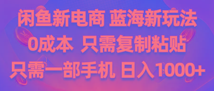 闲鱼新电商,蓝海新玩法,0成本,只需复制粘贴,小白轻松上手,只需一部手机…-博库