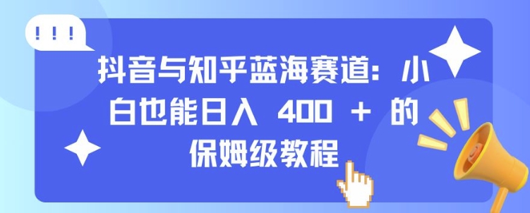 抖音与知乎蓝海赛道：小白也能日入 4张 的保姆级教程-博库