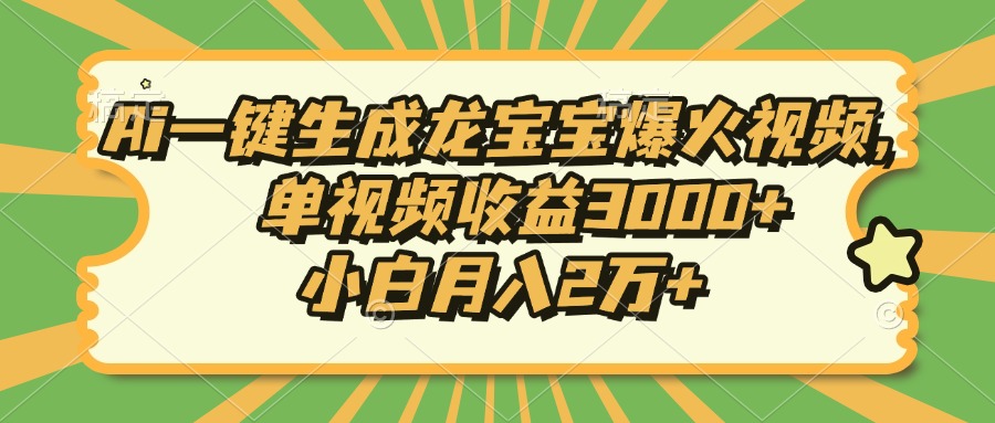 Ai一键生成龙宝宝爆火视频，单视频收益3000+，小白月入2万+-博库