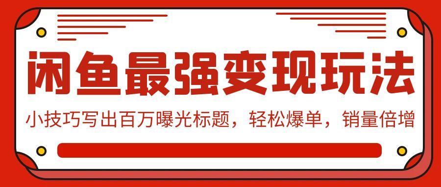 (9606期)闲鱼最强变现玩法：小技巧写出百万曝光标题，轻松爆单，销量倍增-博库