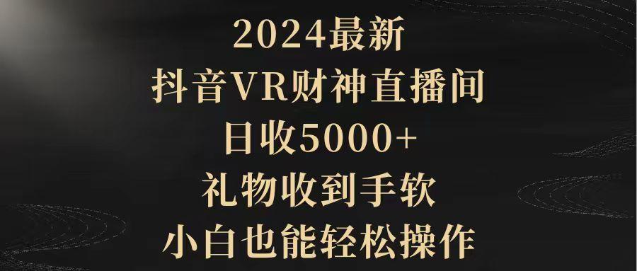 (9595期)2024最新，抖音VR财神直播间，日收5000+，礼物收到手软，小白也能轻松操作-博库