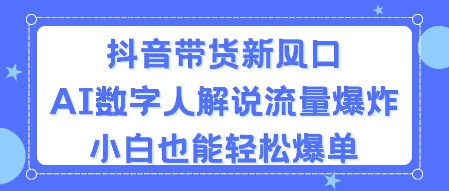 抖音带货新风口，AI数字人解说，流量爆炸，小白也能轻松爆单-博库