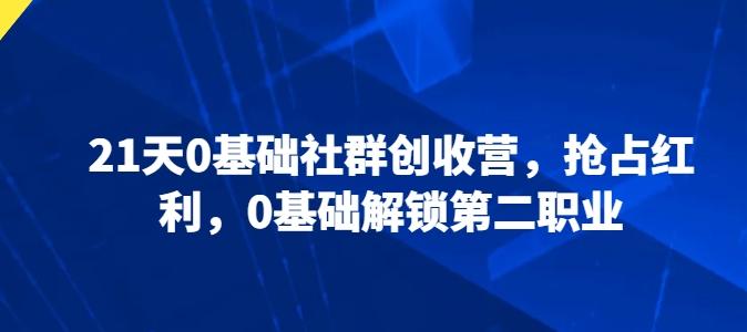 21天0基础社群创收营，抢占红利，0基础解锁第二职业-博库