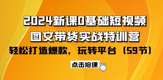 (9911期)2024新课0基础短视频+图文带货实战特训营：玩转平台，轻松打造爆款(59节)-博库