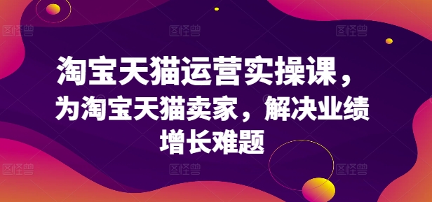 淘宝天猫运营实操课，为淘宝天猫卖家，解决业绩增长难题-博库