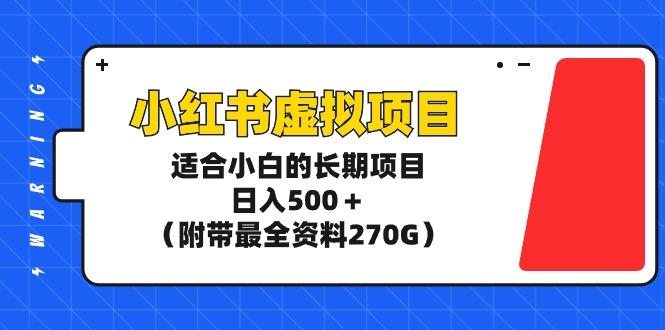 (9338期)小红书虚拟项目，适合小白的长期项目，日入500＋(附带最全资料270G)-博库