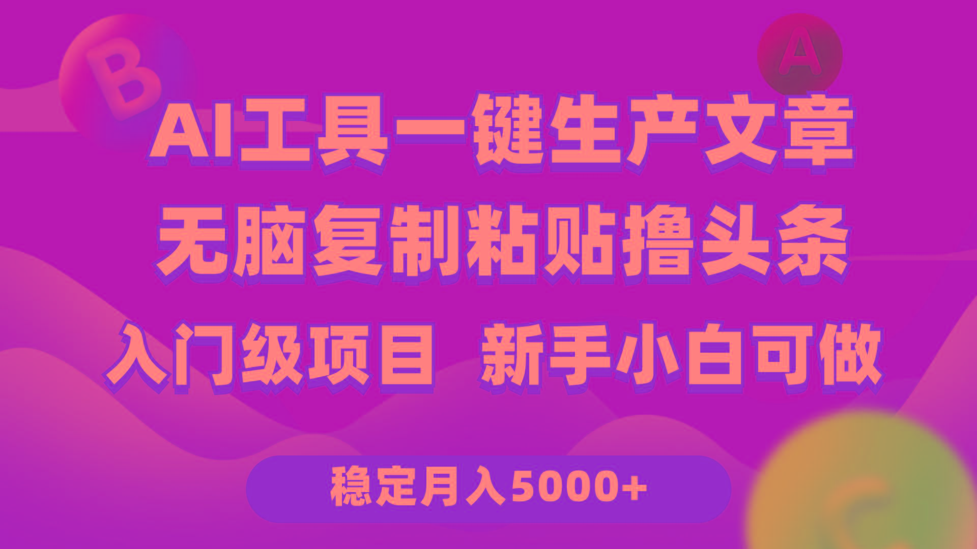 (9967期)利用AI工具无脑复制粘贴撸头条收益 每天2小时 稳定月入5000+互联网入门…-博库