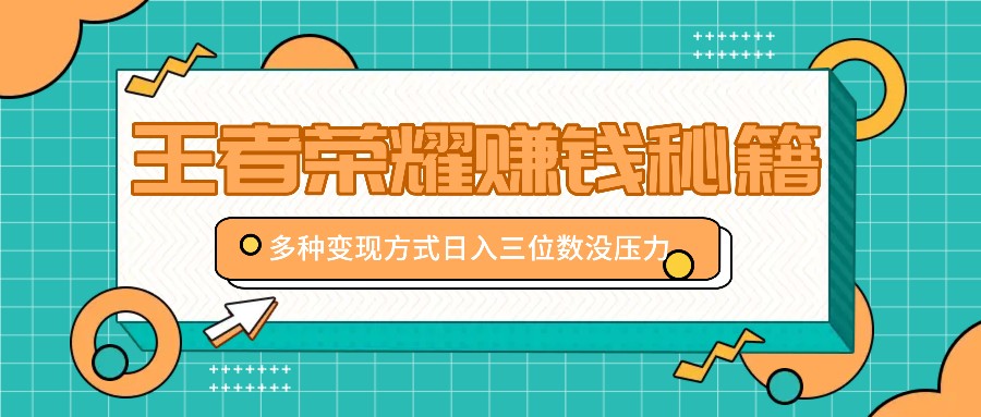 王者荣耀赚钱秘籍，多种变现方式，日入三位数没压力【附送资料】-博库