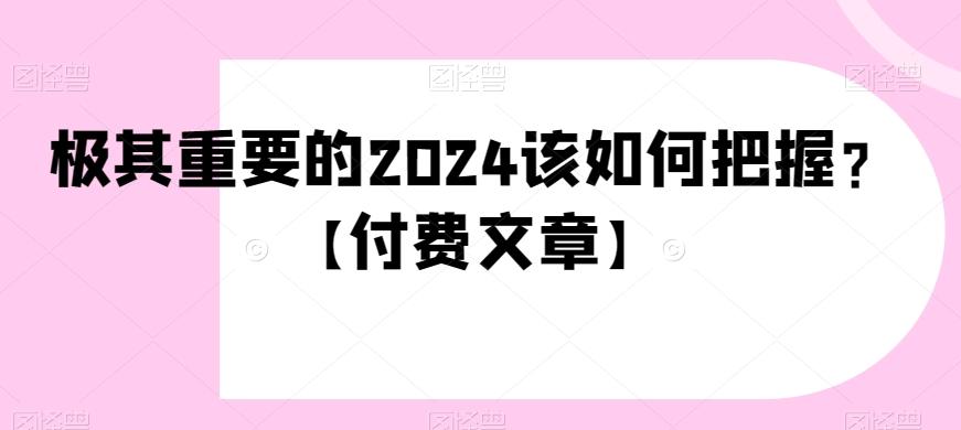 极其重要的2024该如何把握？【付费文章】-博库