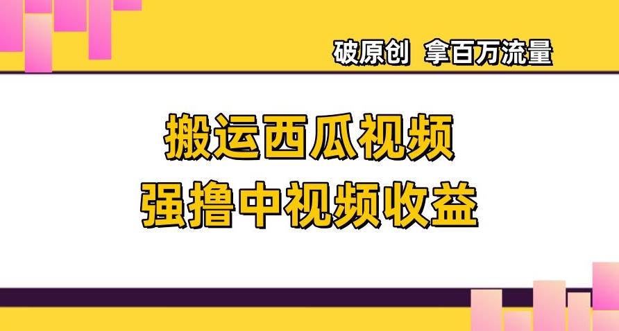 搬运西瓜视频强撸中视频收益，日赚600+破原创，拿百万流量【揭秘】-博库