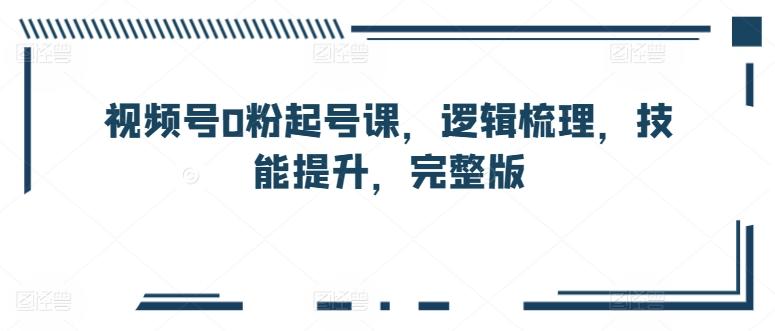 视频号0粉起号课，逻辑梳理，技能提升，完整版-博库