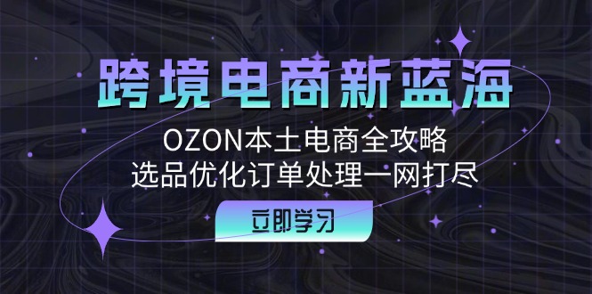 跨境电商新蓝海：OZON本土电商全攻略，选品优化订单处理一网打尽-博库