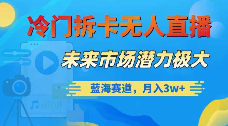 冷门拆卡无人直播，未来市场潜力极大，蓝海赛道，月入3w+【揭秘】-博库