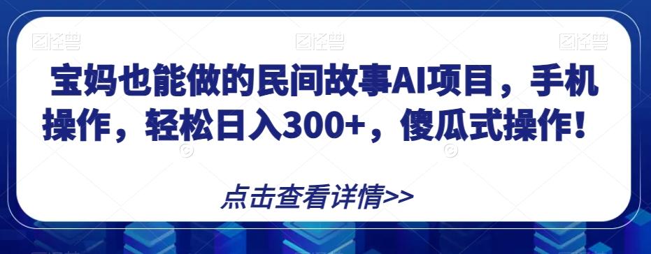 宝妈也能做的民间故事AI项目，手机操作，轻松日入300+，傻瓜式操作！【揭秘】-博库