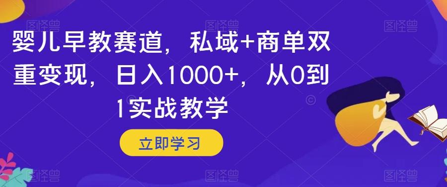 婴儿早教赛道，私域+商单双重变现，日入1000+，从0到1实战教学【揭秘】-博库