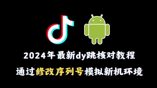 2024年最新抖音跳核对教程，通过修改序列号模拟新机环境【揭秘】-博库