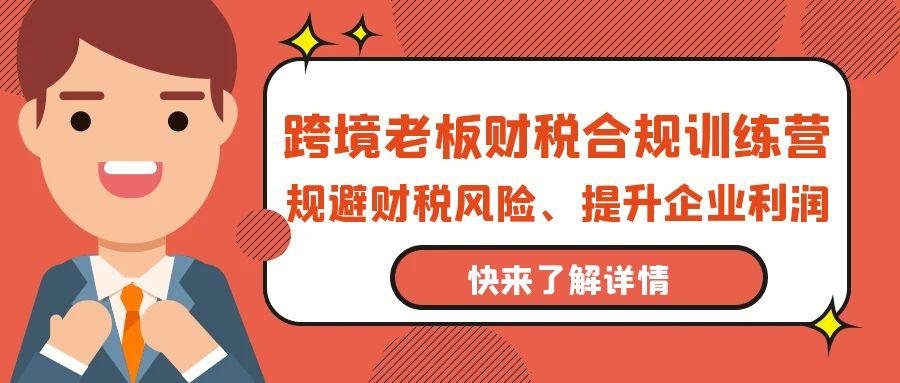 (9838期)跨境老板-财税合规训练营，规避财税风险、提升企业利润-博库