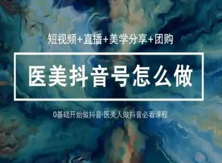 玩转医美抖音短视频与直播，36堂网课学逻辑(短视频+直播+美学分享+团购)-博库