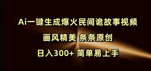 Ai一键生成爆火民间诡故事视频 画风精美 条条原创 日入300+ 简单易上手-博库