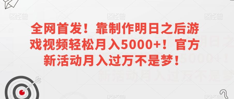 全网首发！靠制作明日之后游戏视频轻松月入5000+！官方新活动月入过万不是梦！【揭秘】-博库