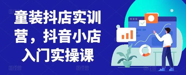 童装抖店实训营，抖音小店入门实操课-博库