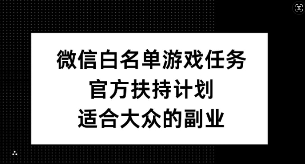 微信白名单游戏任务，官方扶持计划，适合大众的副业【揭秘】-博库