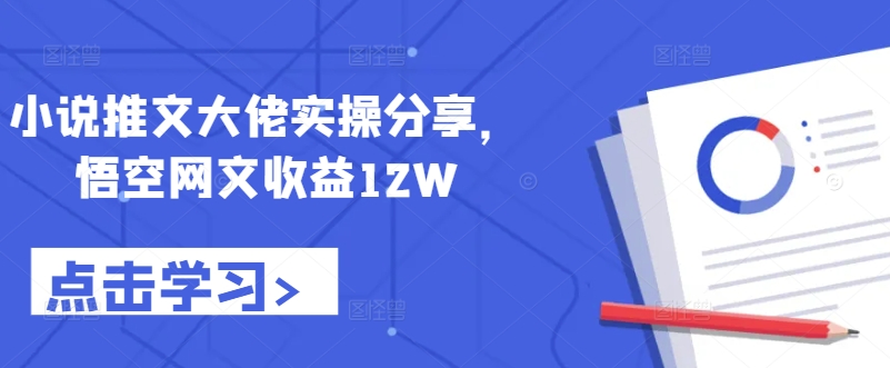 小说推文大佬实操分享，悟空网文收益12W-博库