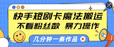 快手短剧卡魔法搬运，不看粉丝数，暴力操作，几分钟一条作品，小白也能快速上手-博库