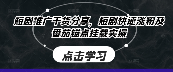 短剧推广干货分享，短剧快速涨粉及番茄锚点挂载实操-博库