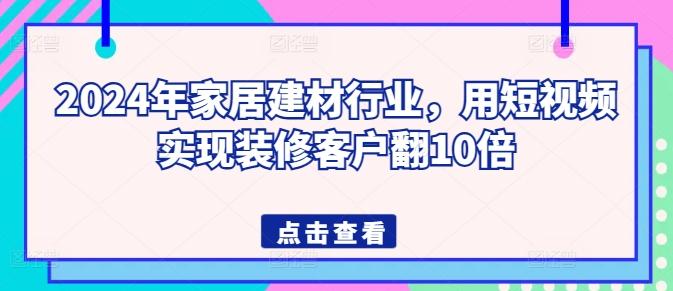 2024年家居建材行业，用短视频实现装修客户翻10倍-博库