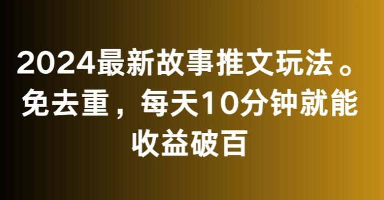 2024最新故事推文玩法，免去重，每天10分钟就能收益破百【揭秘】-博库