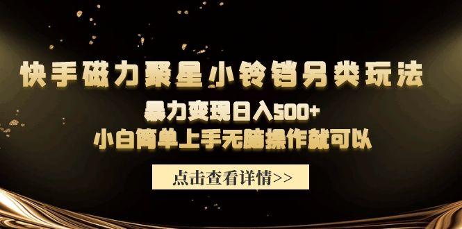 (9689期)快手磁力聚星小铃铛另类玩法，暴力变现日入500+小白简单上手无脑操作就可以-博库