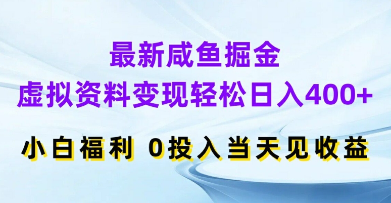 最新咸鱼掘金，虚拟资料变现，轻松日入400+，小白福利，0投入当天见收益【揭秘】-博库