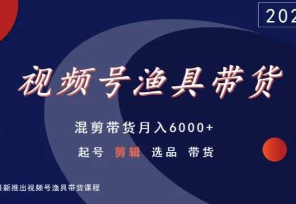 视频号渔具带货，混剪带货月入6000+，起号剪辑选品带货-博库