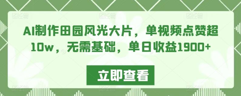 AI制作田园风光大片，单视频点赞超10w，无需基础，单日收益1900+【揭秘】-博库