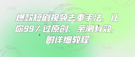 爆款短剧视频去重手法，让你99%过原创，亲测有效，附详细教程-博库