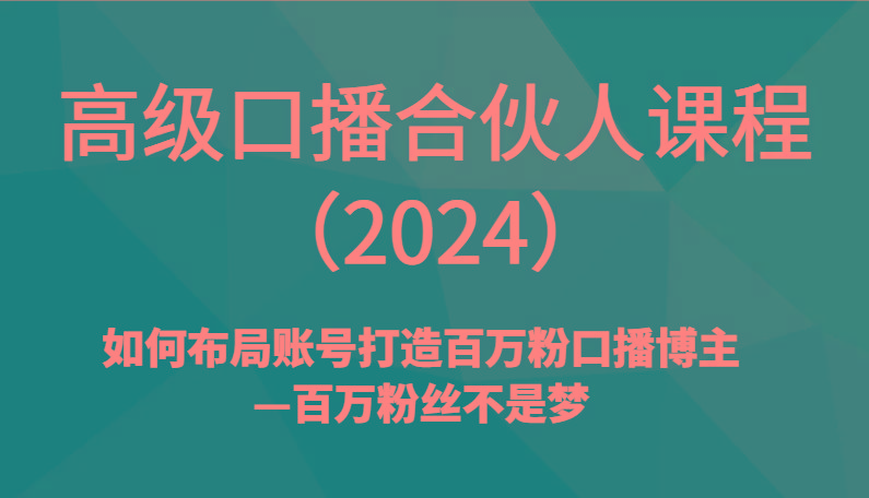 高级口播合伙人课程(2024)如何布局账号打造百万粉口播博主—百万粉丝不是梦-博库