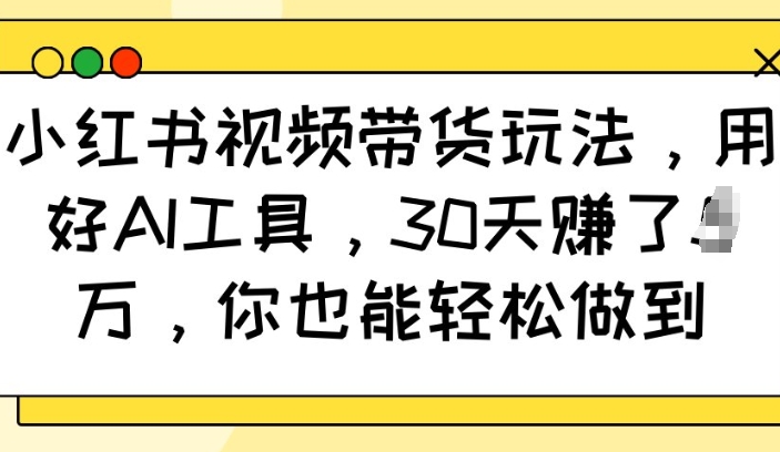 小红书视频带货玩法，用好AI工具，30天收益过W，你也能轻松做到-博库