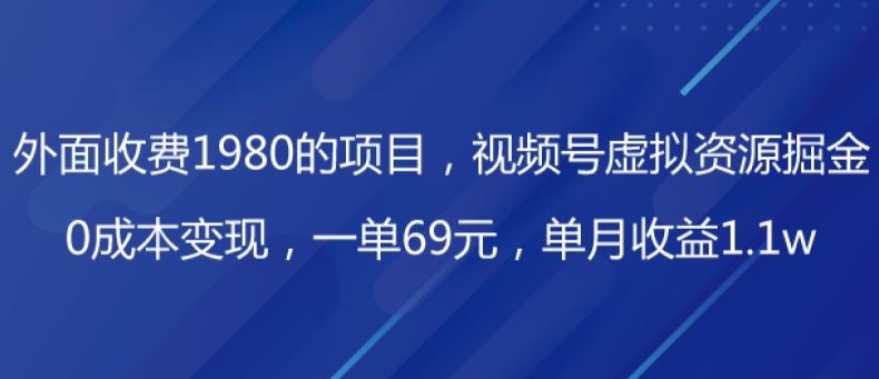 外面收费1980的项目，视频号虚拟资源掘金，0成本变现，一单69元，单月收益1.1w-博库