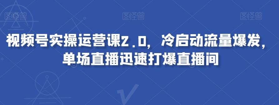 视频号实操运营课2.0，冷启动流量爆发，单场直播迅速打爆直播间-博库