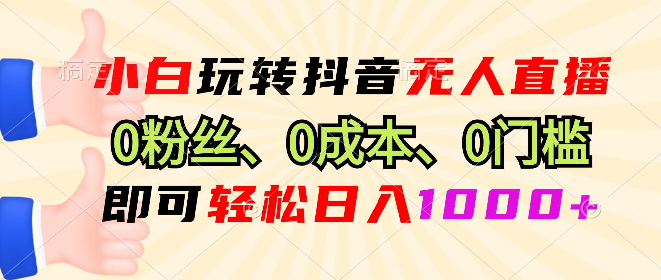 小白玩转抖音无人直播，0粉丝、0成本、0门槛，轻松日入1000+-博库