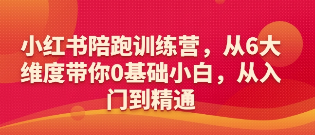 小红书陪跑训练营，从6大维度带你0基础小白，从入门到精通-博库