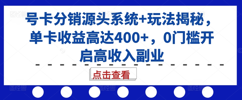 号卡分销源头系统+玩法揭秘，单卡收益高达400+，0门槛开启高收入副业-博库