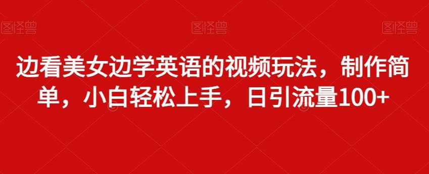 边看美女边学英语的视频玩法，制作简单，小白轻松上手，日引流量100+-博库