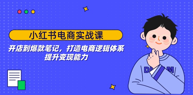 小红书电商实战课：开店到爆款笔记，打造电商逻辑体系，提升变现能力-博库