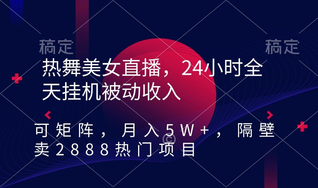 热舞美女直播，24小时全天挂机被动收入，可矩阵 月入5W+隔壁卖2888热门项目-博库