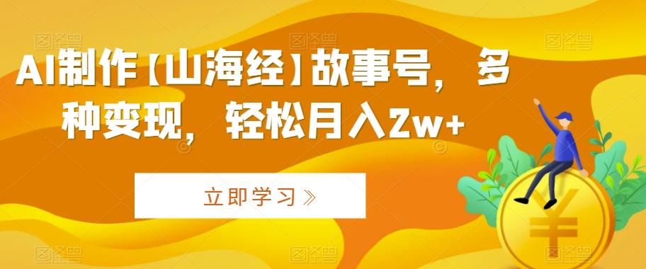 AI制作【山海经】故事号，多种变现，轻松月入2w+【揭秘】-博库