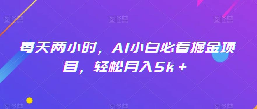 每天两小时，AI小白必看掘金项目，轻松月入5k＋-博库