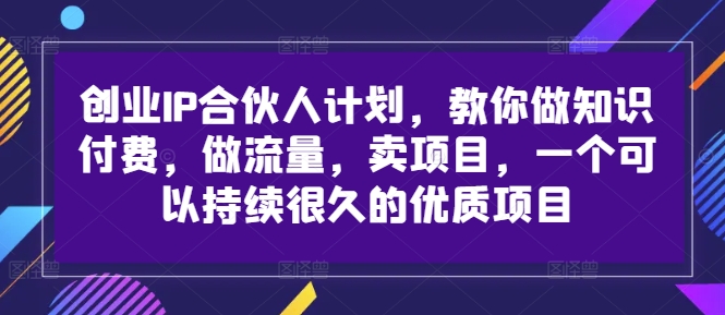 创业IP合伙人计划，教你做知识付费，做流量，卖项目，一个可以持续很久的优质项目-博库